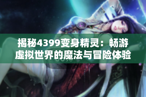 揭秘4399变身精灵：畅游虚拟世界的魔法与冒险体验