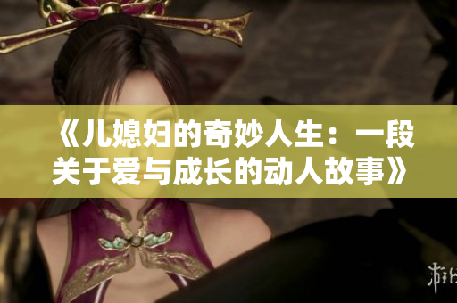 《儿媳妇的奇妙人生：一段关于爱与成长的动人故事》