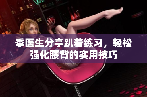 季医生分享趴着练习，轻松强化腰背的实用技巧