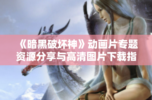 《暗黑破坏神》动画片专题资源分享与高清图片下载指南