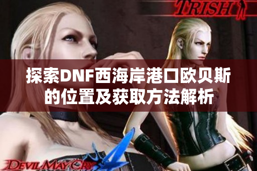 探索DNF西海岸港口欧贝斯的位置及获取方法解析