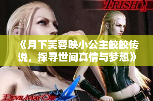 《月下芙蓉映小公主皎皎传说，探寻世间真情与梦想》