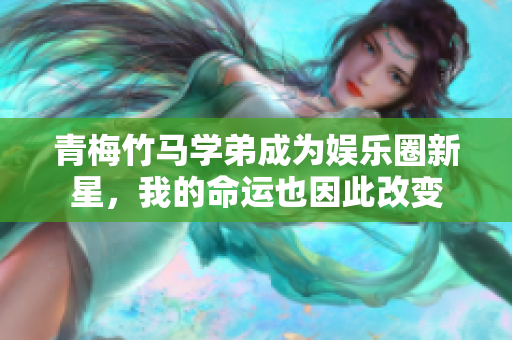 青梅竹马学弟成为娱乐圈新星，我的命运也因此改变