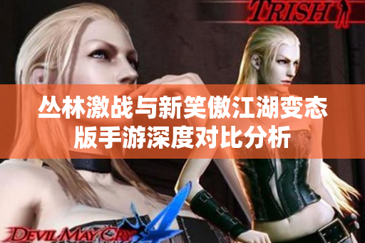丛林激战与新笑傲江湖变态版手游深度对比分析