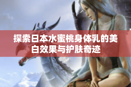 探索日本水蜜桃身体乳的美白效果与护肤奇迹