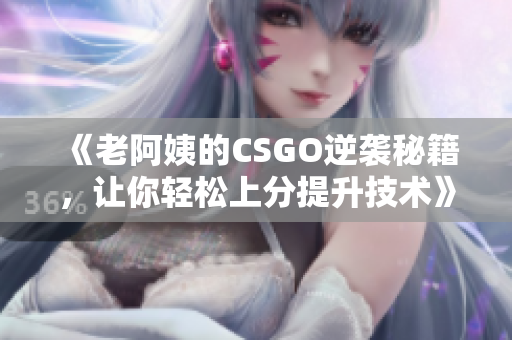 《老阿姨的CSGO逆袭秘籍，让你轻松上分提升技术》