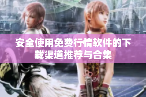 安全使用免费行情软件的下载渠道推荐与合集