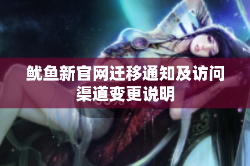 鱿鱼新官网迁移通知及访问渠道变更说明