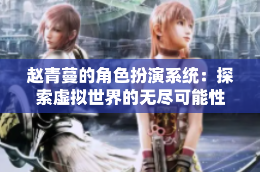 赵青蔓的角色扮演系统：探索虚拟世界的无尽可能性