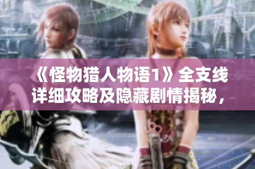 《怪物猎人物语1》全支线详细攻略及隐藏剧情揭秘，探索奇幻冒险之旅