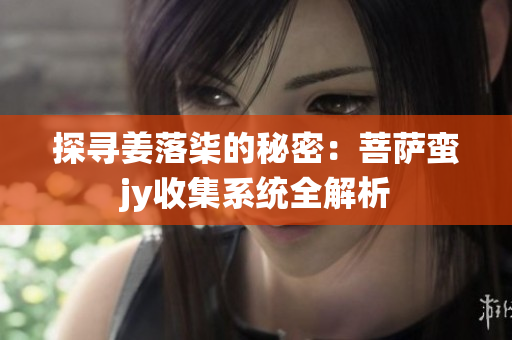 探寻姜落柒的秘密：菩萨蛮jy收集系统全解析