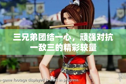三兄弟团结一心，顽强对抗一敌三的精彩较量