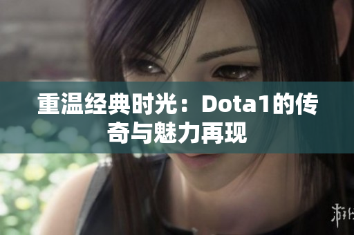 重温经典时光：Dota1的传奇与魅力再现