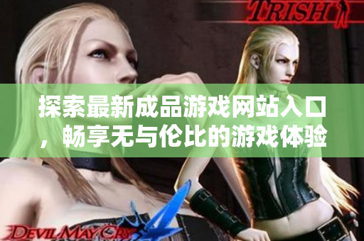 探索最新成品游戏网站入口，畅享无与伦比的游戏体验