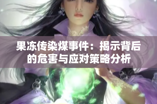 果冻传染煤事件：揭示背后的危害与应对策略分析