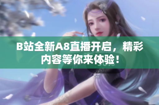 B站全新A8直播开启，精彩内容等你来体验！