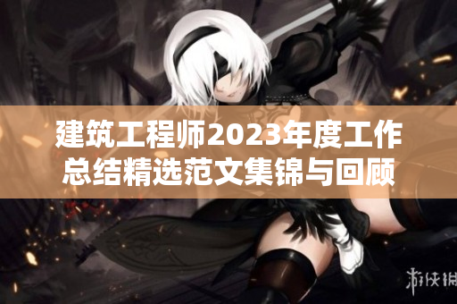 建筑工程师2023年度工作总结精选范文集锦与回顾