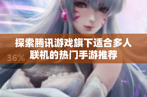 探索腾讯游戏旗下适合多人联机的热门手游推荐