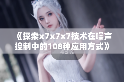 《探索x7x7x7技术在噪声控制中的108种应用方式》