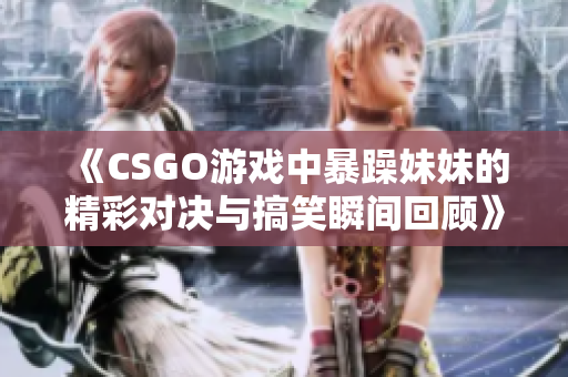 《CSGO游戏中暴躁妹妹的精彩对决与搞笑瞬间回顾》