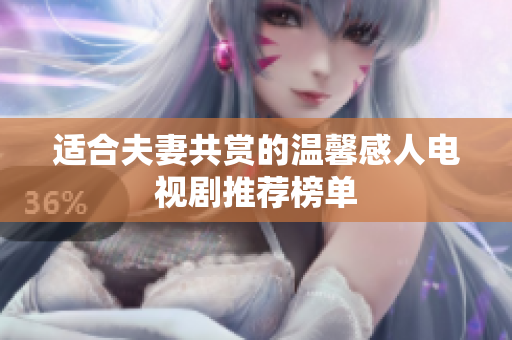 适合夫妻共赏的温馨感人电视剧推荐榜单