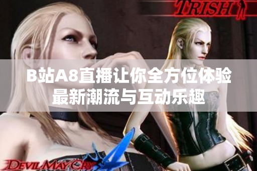 B站A8直播让你全方位体验最新潮流与互动乐趣