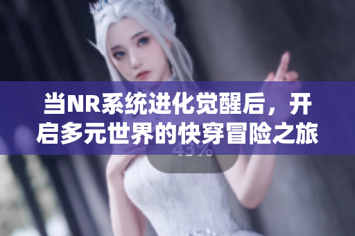 当NR系统进化觉醒后，开启多元世界的快穿冒险之旅