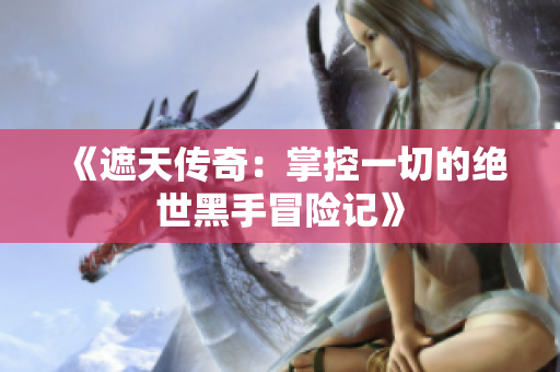 《遮天传奇：掌控一切的绝世黑手冒险记》