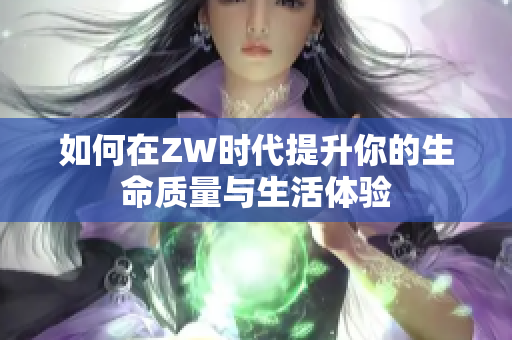 如何在ZW时代提升你的生命质量与生活体验