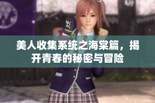 美人收集系统之海棠篇，揭开青春的秘密与冒险