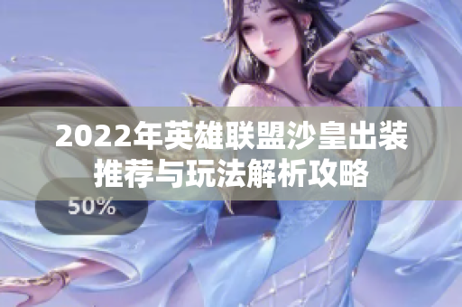 2022年英雄联盟沙皇出装推荐与玩法解析攻略