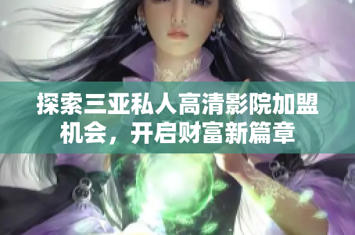 探索三亚私人高清影院加盟机会，开启财富新篇章