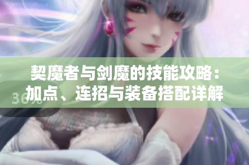 契魔者与剑魔的技能攻略：加点、连招与装备搭配详解
