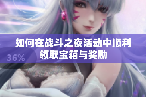 如何在战斗之夜活动中顺利领取宝箱与奖励