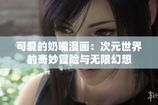 可爱的奶嘴漫画：次元世界的奇妙冒险与无限幻想