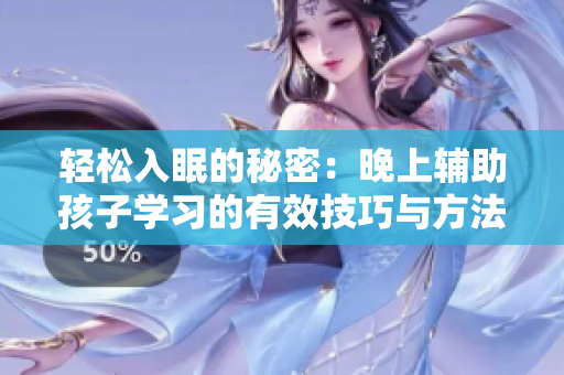 轻松入眠的秘密：晚上辅助孩子学习的有效技巧与方法
