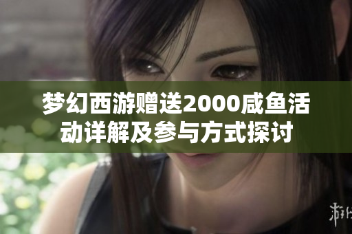 梦幻西游赠送2000咸鱼活动详解及参与方式探讨