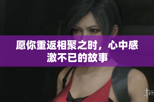愿你重返相聚之时，心中感激不已的故事