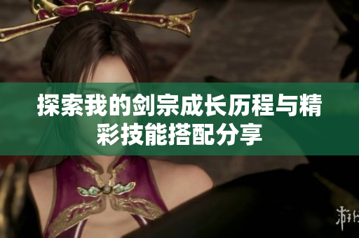 探索我的剑宗成长历程与精彩技能搭配分享