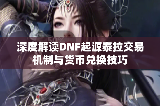 深度解读DNF起源泰拉交易机制与货币兑换技巧