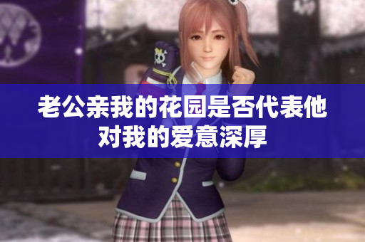 老公亲我的花园是否代表他对我的爱意深厚