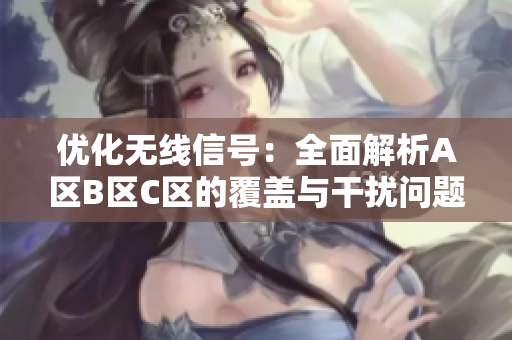 优化无线信号：全面解析A区B区C区的覆盖与干扰问题