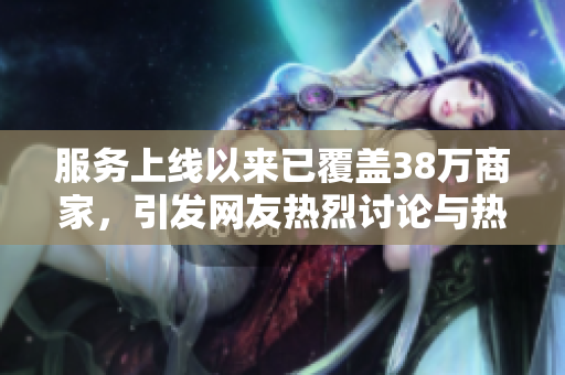 服务上线以来已覆盖38万商家，引发网友热烈讨论与热评