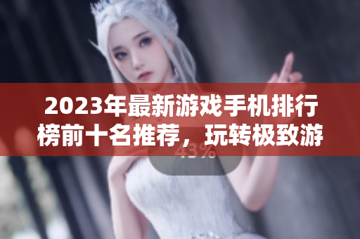 2023年最新游戏手机排行榜前十名推荐，玩转极致游戏体验
