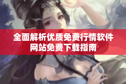 全面解析优质免费行情软件网站免费下载指南