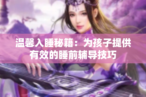 温馨入睡秘籍：为孩子提供有效的睡前辅导技巧