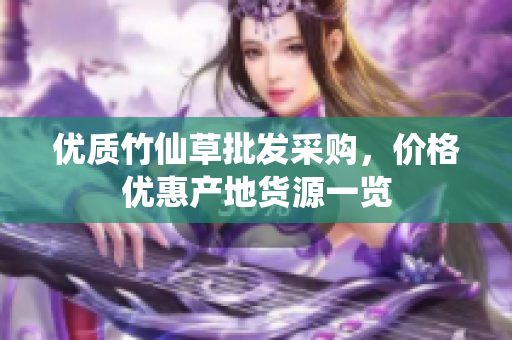 优质竹仙草批发采购，价格优惠产地货源一览