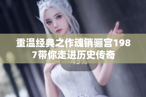 重温经典之作魂销骊宫1987带你走进历史传奇