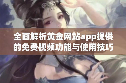全面解析黄金网站app提供的免费视频功能与使用技巧