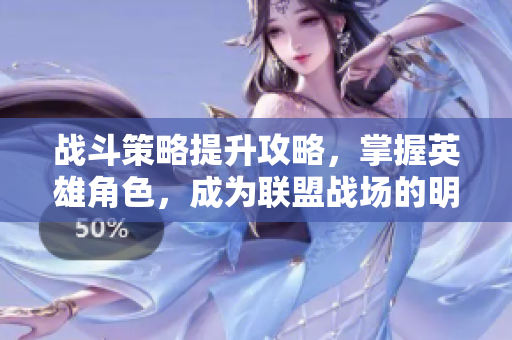 战斗策略提升攻略，掌握英雄角色，成为联盟战场的明星